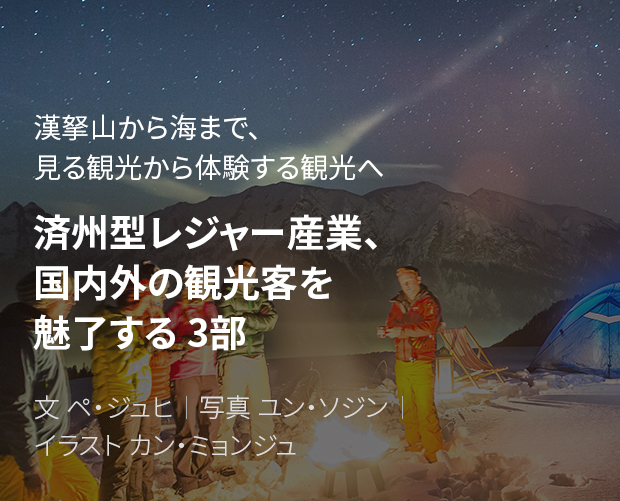 漢拏山から海まで、見る観光から体験する観光へ 済州型レジャー産業、国内外の観光客を魅了する 3部 / 文 ペ・ジュヒ / 写真 ユン・ソジン / イラスト カン・ミョンジュ