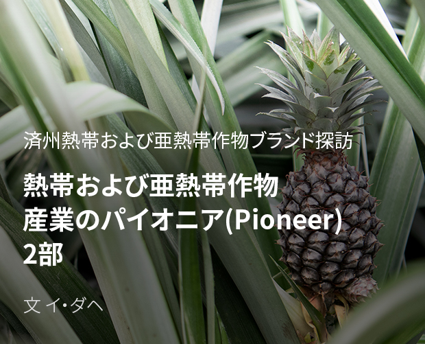 熱帯および亜熱帯作物産業のパイオニア(Pioneer) 2部詳細を見る | 企画 