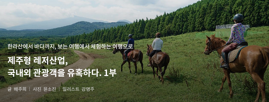 한라산에서 바다까지, 보는 여행에서 체험하는 여행으로 제주형 레저산업, 국내외 관광객을 유혹하다. 1부 / 글:배주희, 사진:윤소진, 일러스트:강명주