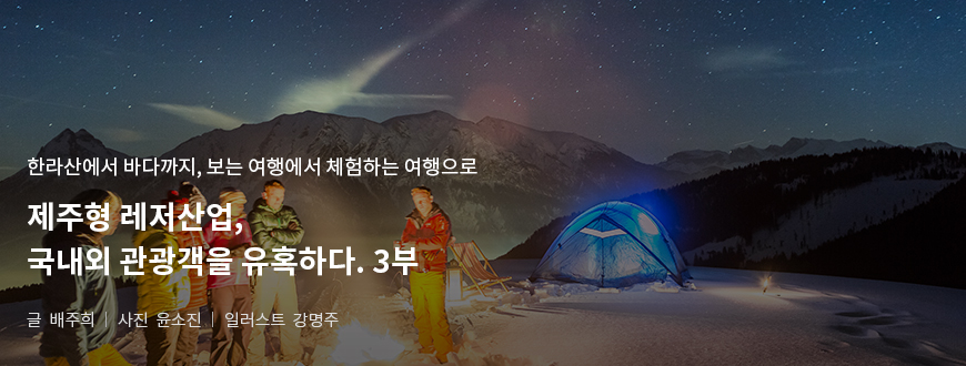 한라산에서 바다까지, 보는 여행에서 체험하는 여행으로 제주형 레저산업, 국내외 관광객을 유혹하다. 2부 / 글:배주희, 사진:윤소진, 일러스트:강명주