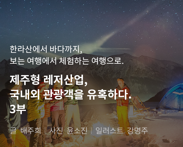 한라산에서 바다까지, 보는 여행에서 체험하는 여행으로 제주형 레저산업, 국내외 관광객을 유혹하다. 2부 / 글:배주희, 사진:윤소진, 일러스트:강명주