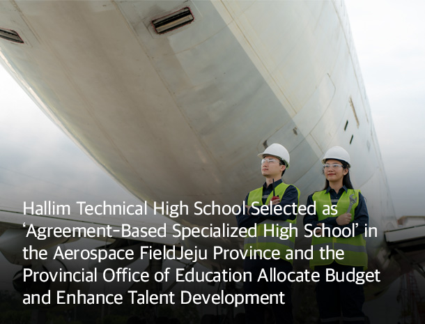 Hallim Technical High School Selected as 'Agreement-Based Specialized High School' in the Aerospace Field image